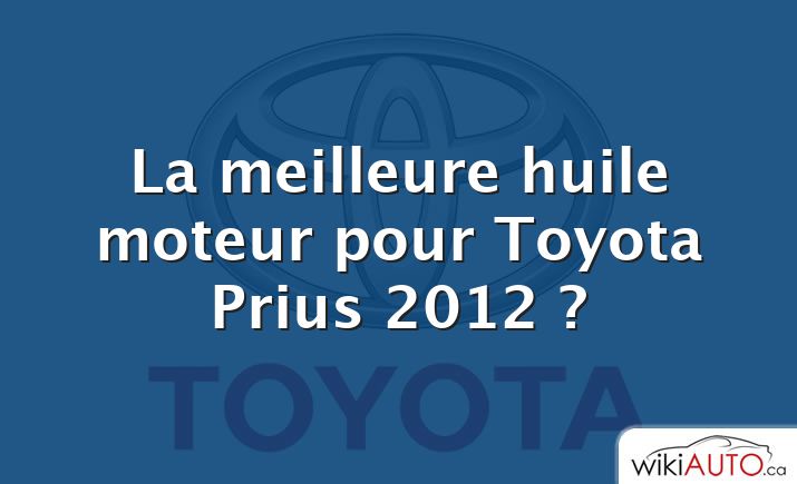 La meilleure huile moteur pour Toyota Prius 2012 ?