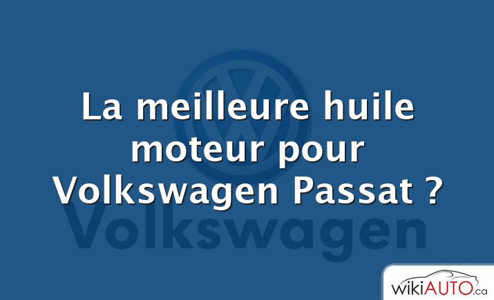 La meilleure huile moteur pour Volkswagen Passat ?