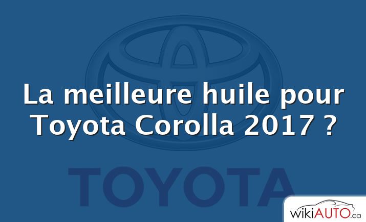 La meilleure huile pour Toyota Corolla 2017 ?
