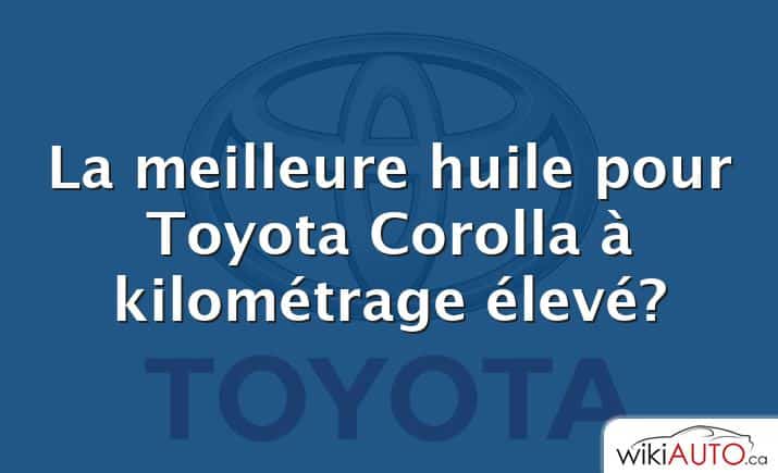 La meilleure huile pour Toyota Corolla à kilométrage élevé?