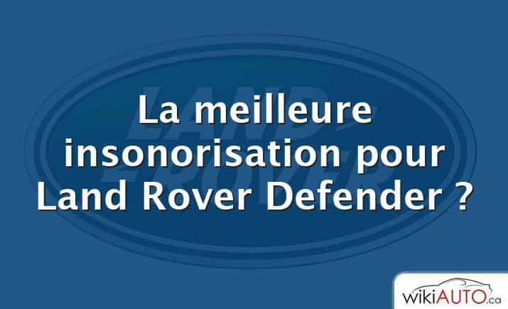 La meilleure insonorisation pour Land Rover Defender ?