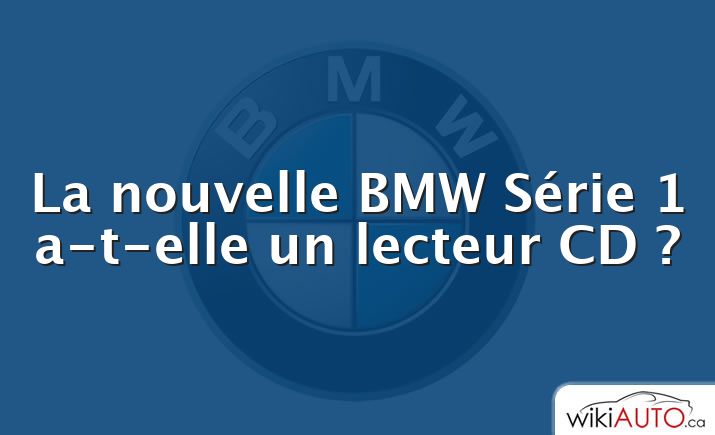 La nouvelle BMW Série 1 a-t-elle un lecteur CD ?