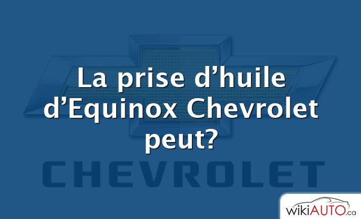 La prise d’huile d’Equinox Chevrolet peut?