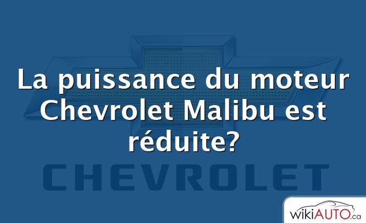 La puissance du moteur Chevrolet Malibu est réduite?