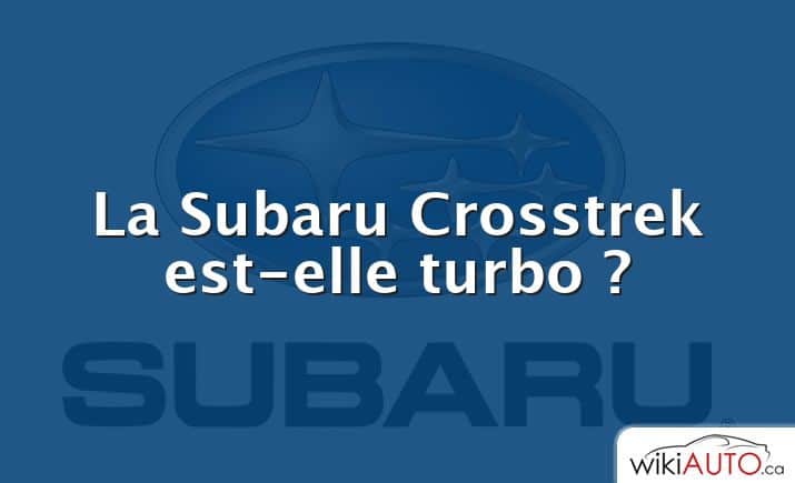 La Subaru Crosstrek est-elle turbo ?
