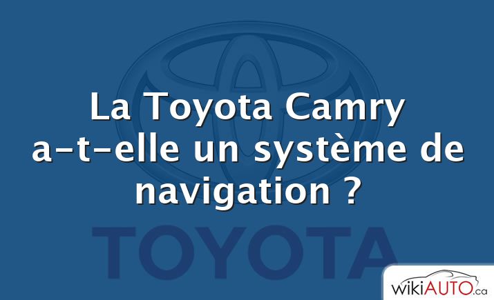 La Toyota Camry a-t-elle un système de navigation ?