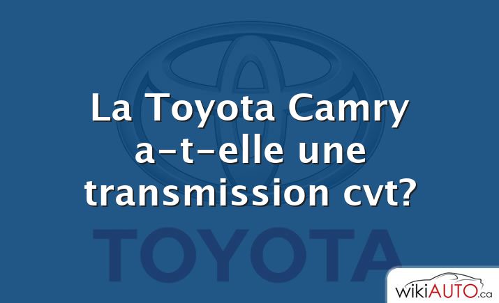 La Toyota Camry a-t-elle une transmission cvt?