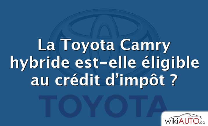 La Toyota Camry hybride est-elle éligible au crédit d’impôt ?