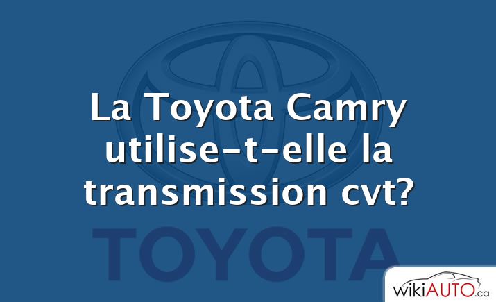 La Toyota Camry utilise-t-elle la transmission cvt?