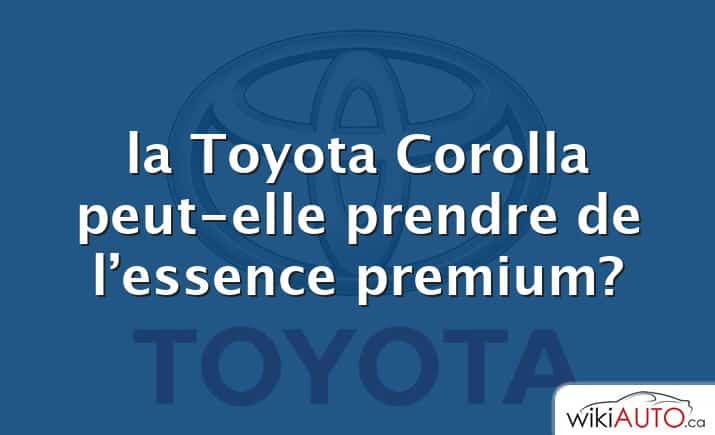 la Toyota Corolla peut-elle prendre de l’essence premium?