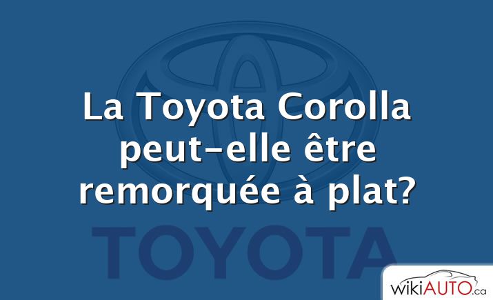 La Toyota Corolla peut-elle être remorquée à plat?
