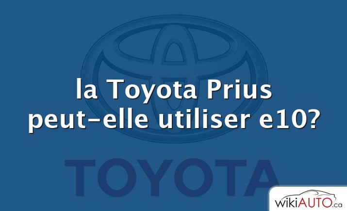 la Toyota Prius peut-elle utiliser e10?