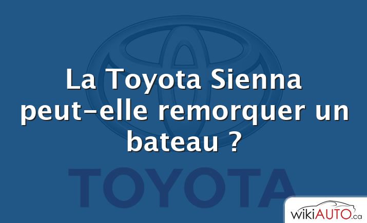 La Toyota Sienna peut-elle remorquer un bateau ?