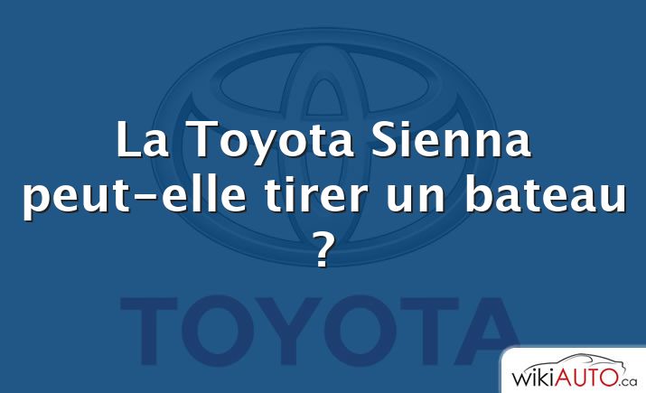 La Toyota Sienna peut-elle tirer un bateau ?