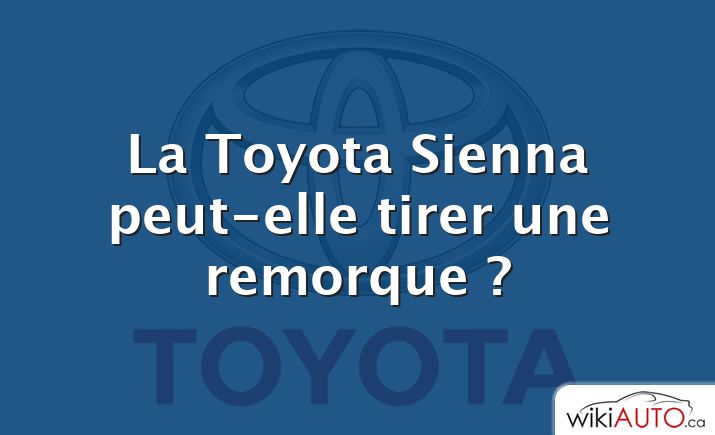 La Toyota Sienna peut-elle tirer une remorque ?