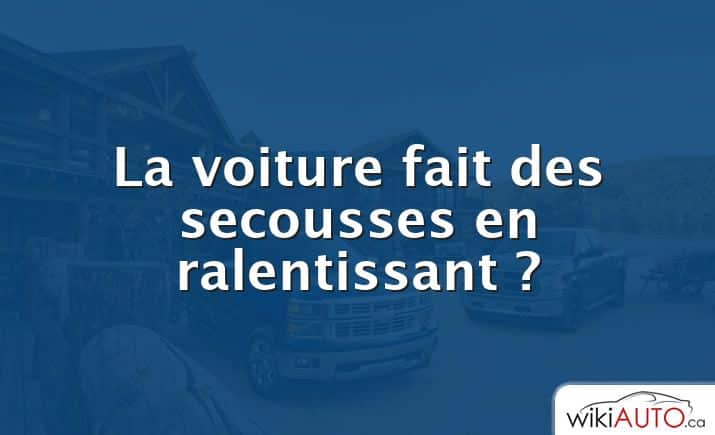 La voiture fait des secousses en ralentissant ?