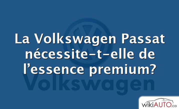 La Volkswagen Passat nécessite-t-elle de l’essence premium?