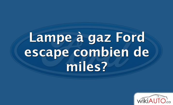 Lampe à gaz Ford escape combien de miles?