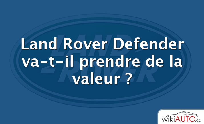 Land Rover Defender va-t-il prendre de la valeur ?
