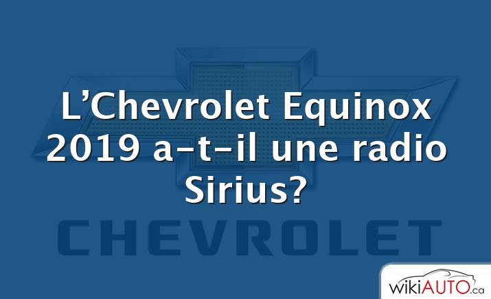 L’Chevrolet Equinox 2019 a-t-il une radio Sirius?