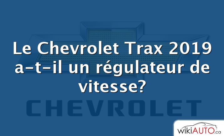 Le Chevrolet Trax 2019 a-t-il un régulateur de vitesse?