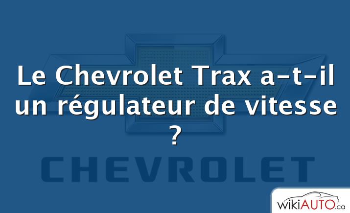Le Chevrolet Trax a-t-il un régulateur de vitesse ?