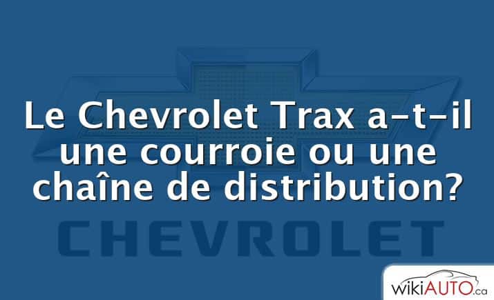 Le Chevrolet Trax a-t-il une courroie ou une chaîne de distribution?