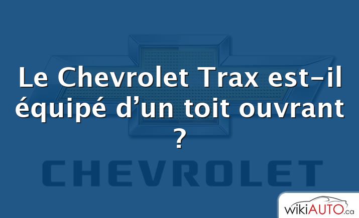 Le Chevrolet Trax est-il équipé d’un toit ouvrant ?