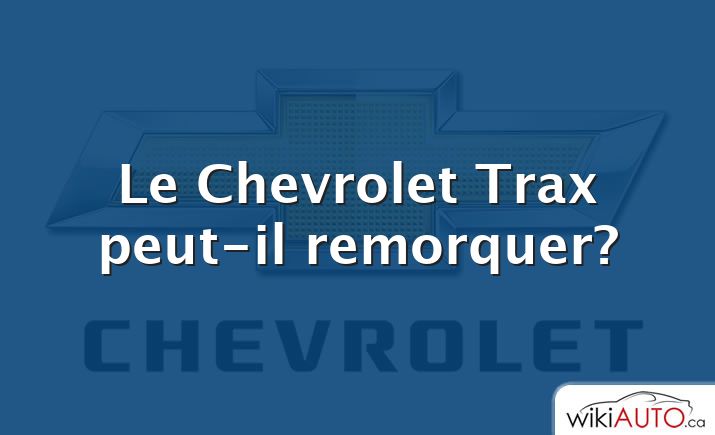 Le Chevrolet Trax peut-il remorquer?