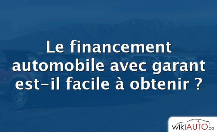 Le financement automobile avec garant est-il facile à obtenir ?