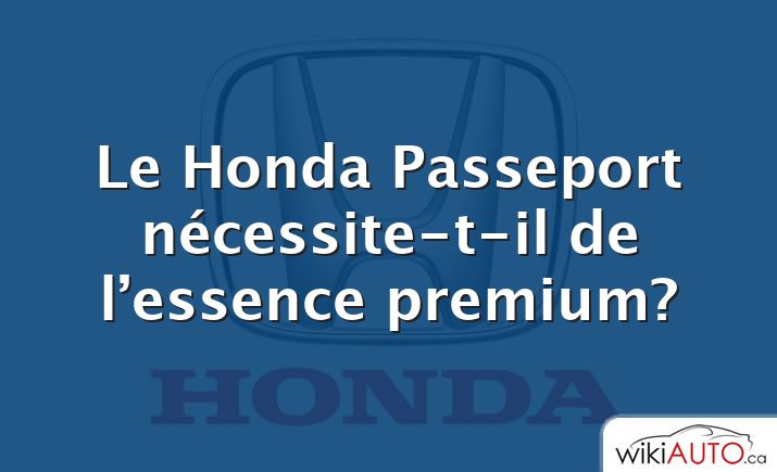 Le Honda Passeport nécessite-t-il de l’essence premium?