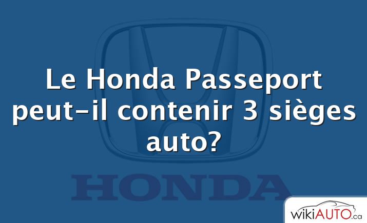 Le Honda Passeport peut-il contenir 3 sièges auto?