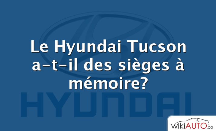 Le Hyundai Tucson a-t-il des sièges à mémoire?