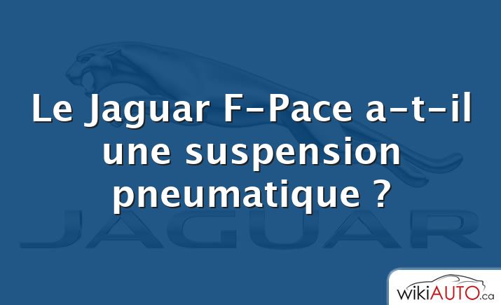 Le Jaguar F-Pace a-t-il une suspension pneumatique ?