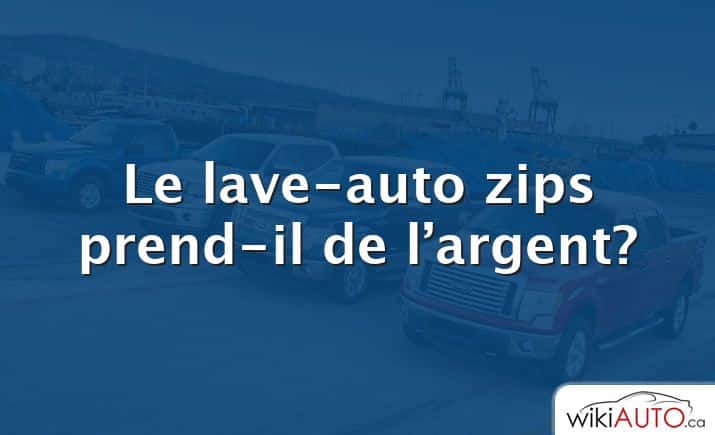 Le lave-auto zips prend-il de l’argent?