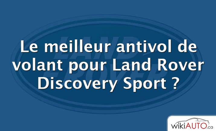 Le meilleur antivol de volant pour Land Rover Discovery Sport ?