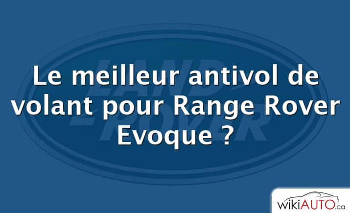 Le meilleur antivol de volant pour Range Rover Evoque ?