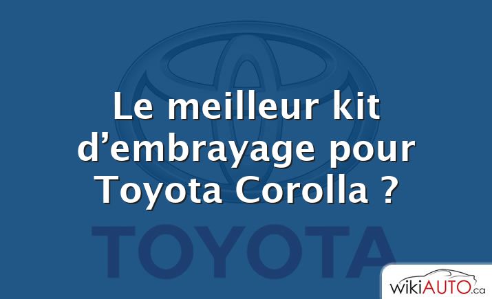 Le meilleur kit d’embrayage pour Toyota Corolla ?