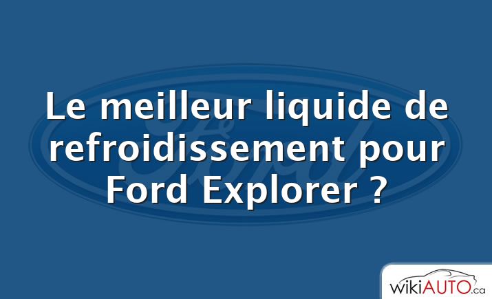 Le meilleur liquide de refroidissement pour Ford Explorer ?