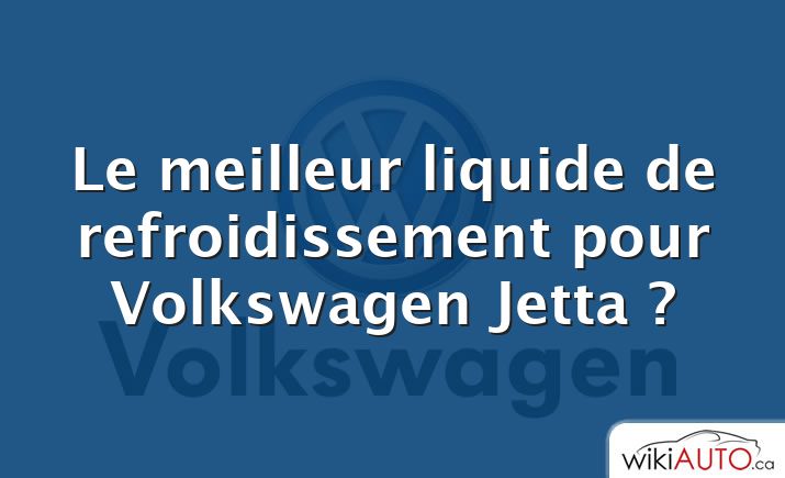 Le meilleur liquide de refroidissement pour Volkswagen Jetta ?