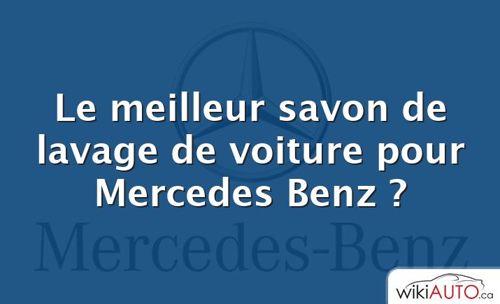 Le meilleur savon de lavage de voiture pour Mercedes Benz ?