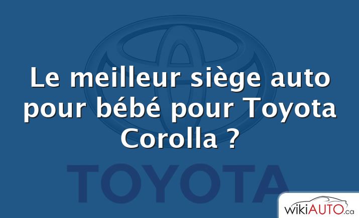 Le meilleur siège auto pour bébé pour Toyota Corolla ?