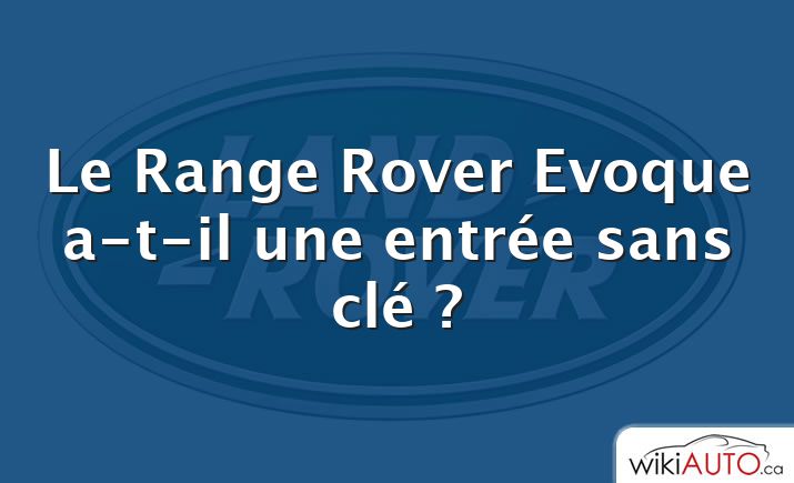 Le Range Rover Evoque a-t-il une entrée sans clé ?