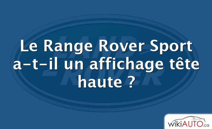 Le Range Rover Sport a-t-il un affichage tête haute ?