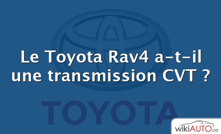 Le Toyota Rav4 a-t-il une transmission CVT ?