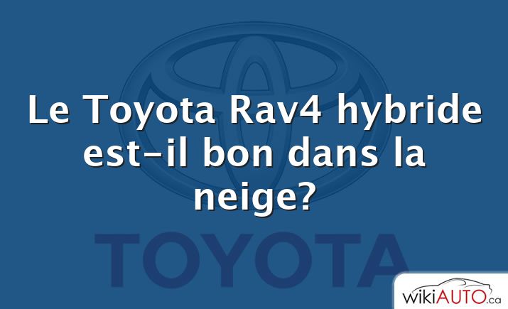Le Toyota Rav4 hybride est-il bon dans la neige?