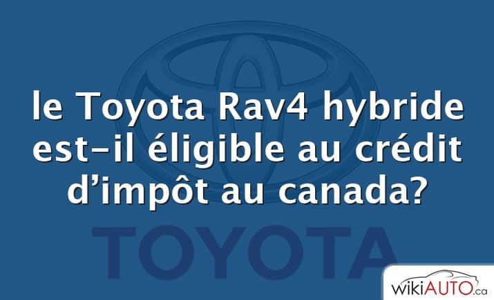 le Toyota Rav4 hybride est-il éligible au crédit d’impôt au canada?