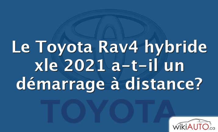 Le Toyota Rav4 hybride xle 2021 a-t-il un démarrage à distance?