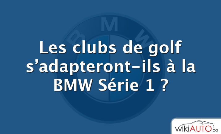 Les clubs de golf s’adapteront-ils à la BMW Série 1 ?
