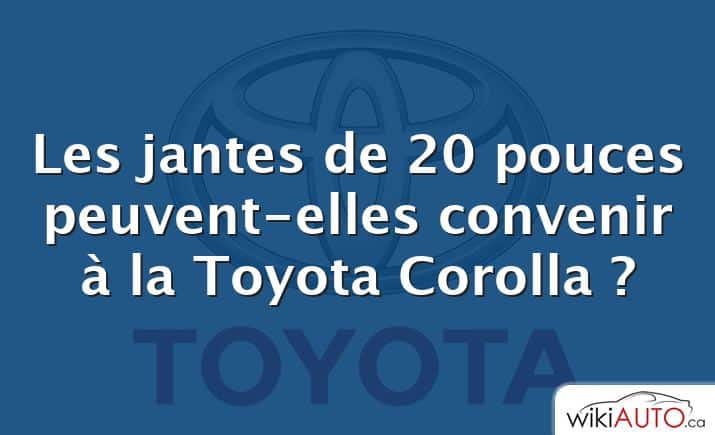 Les jantes de 20 pouces peuvent-elles convenir à la Toyota Corolla ?